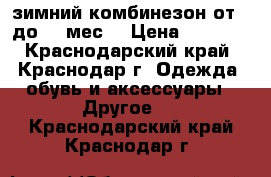 зимний комбинезон от 0 до 18 мес. › Цена ­ 1 500 - Краснодарский край, Краснодар г. Одежда, обувь и аксессуары » Другое   . Краснодарский край,Краснодар г.